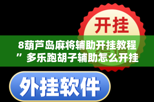 8葫芦岛麻将辅助开挂教程”多乐跑胡子辅助怎么开挂