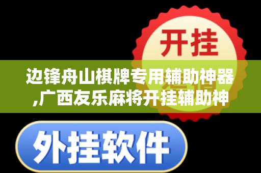 边锋舟山棋牌专用辅助神器,广西友乐麻将开挂辅助神器内幕