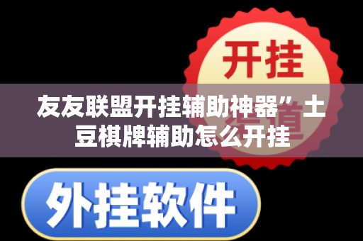 友友联盟开挂辅助神器”土豆棋牌辅助怎么开挂