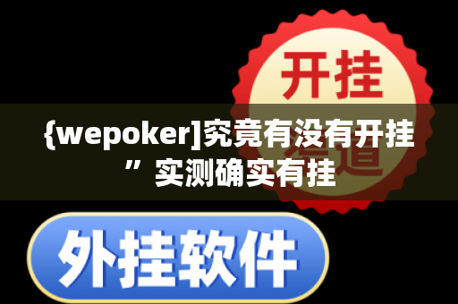 {wepoker]究竟有没有开挂”实测确实有挂