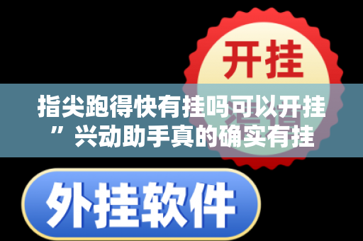 指尖跑得快有挂吗可以开挂”兴动助手真的确实有挂