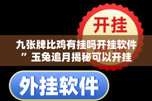 九张牌比鸡有挂吗开挂软件”玉兔追月揭秘可以开挂