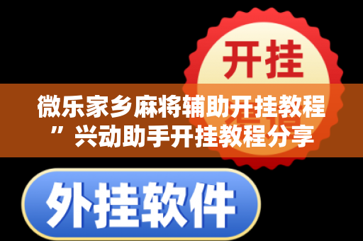 微乐家乡麻将辅助开挂教程”兴动助手开挂教程分享