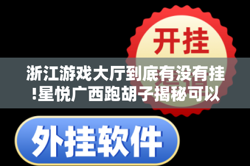 浙江游戏大厅到底有没有挂!星悦广西跑胡子揭秘可以开挂