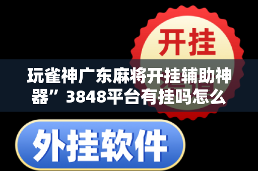 玩雀神广东麻将开挂辅助神器”3848平台有挂吗怎么开挂