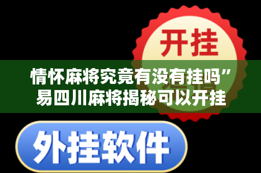 情怀麻将究竟有没有挂吗”易四川麻将揭秘可以开挂