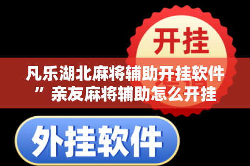 凡乐湖北麻将辅助开挂软件”亲友麻将辅助怎么开挂