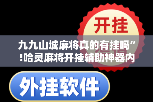 九九山城麻将真的有挂吗”!哈灵麻将开挂辅助神器内幕