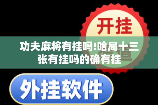 功夫麻将有挂吗!哈局十三张有挂吗的确有挂