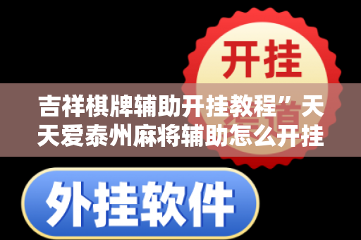 吉祥棋牌辅助开挂教程”天天爱泰州麻将辅助怎么开挂