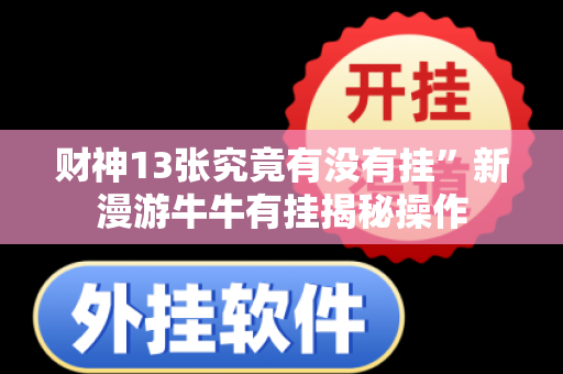 财神13张究竟有没有挂”新漫游牛牛有挂揭秘操作