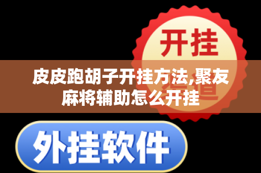 皮皮跑胡子开挂方法,聚友麻将辅助怎么开挂