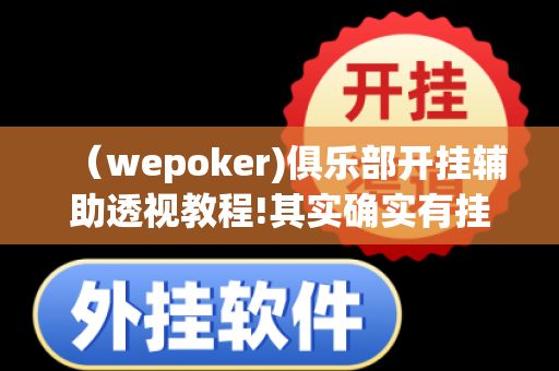 （wepoker)俱乐部开挂辅助透视教程!其实确实有挂