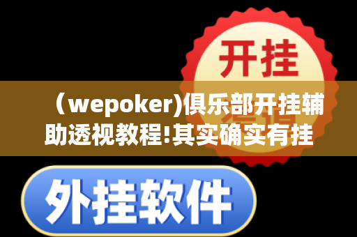 （wepoker)俱乐部开挂辅助透视教程!其实确实有挂