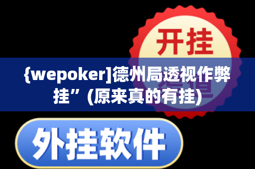 {wepoker]德州局透视作弊挂”(原来真的有挂)