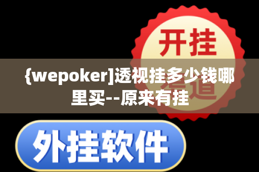 {wepoker]透视挂多少钱哪里买--原来有挂