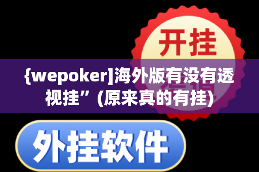 {wepoker]海外版有没有透视挂”(原来真的有挂)