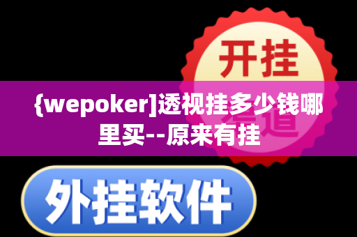 {wepoker]透视挂多少钱哪里买--原来有挂