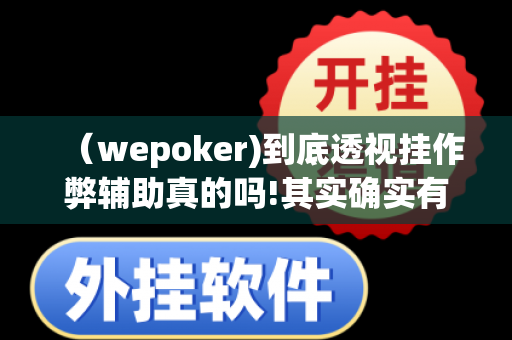 （wepoker)到底透视挂作弊辅助真的吗!其实确实有挂