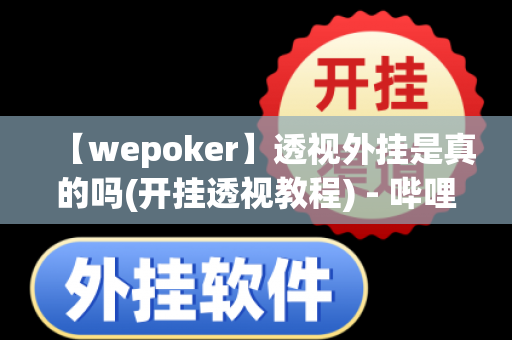 【wepoker】透视外挂是真的吗(开挂透视教程) - 哔哩