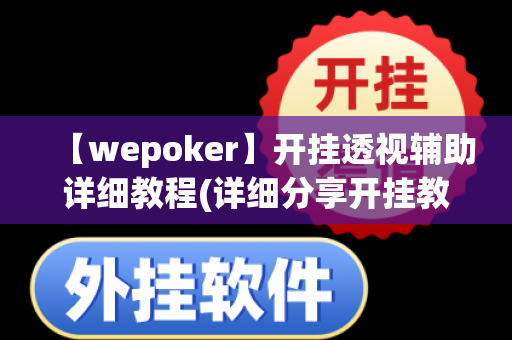 【wepoker】开挂透视辅助详细教程(详细分享开挂教程)