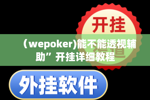 （wepoker)能不能透视辅助”开挂详细教程