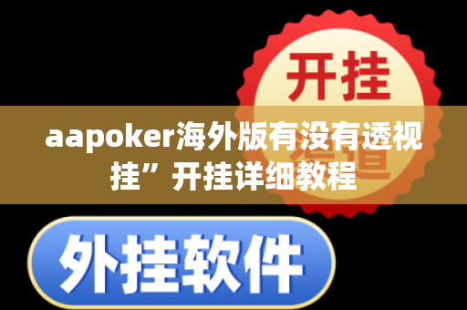 aapoker海外版有没有透视挂”开挂详细教程