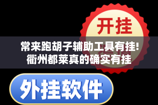 常来跑胡子辅助工具有挂!衢州都莱真的确实有挂-第1张图片-外挂软件网