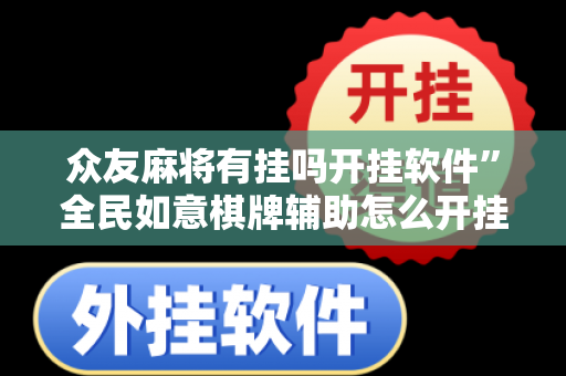 众友麻将有挂吗开挂软件”全民如意棋牌辅助怎么开挂