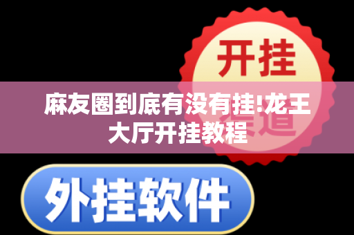 麻友圈到底有没有挂!龙王大厅开挂教程