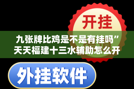 九张牌比鸡是不是有挂吗”天天福建十三水辅助怎么开挂