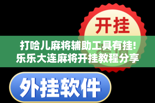 打哈儿麻将辅助工具有挂!乐乐大连麻将开挂教程分享