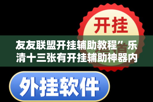 友友联盟开挂辅助教程”乐清十三张有开挂辅助神器内幕