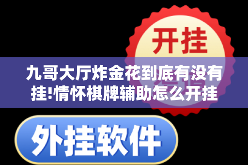 九哥大厅炸金花到底有没有挂!情怀棋牌辅助怎么开挂