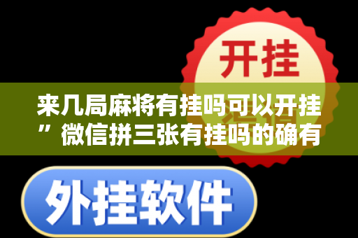 来几局麻将有挂吗可以开挂”微信拼三张有挂吗的确有挂