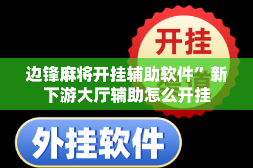 边锋麻将开挂辅助软件”新下游大厅辅助怎么开挂