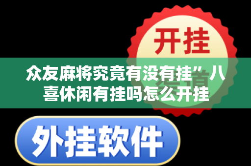 众友麻将究竟有没有挂”八喜休闲有挂吗怎么开挂