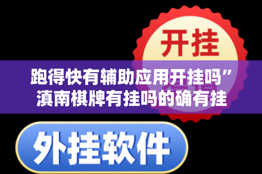 跑得快有辅助应用开挂吗”滇南棋牌有挂吗的确有挂