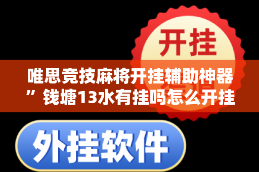 唯思竞技麻将开挂辅助神器”钱塘13水有挂吗怎么开挂