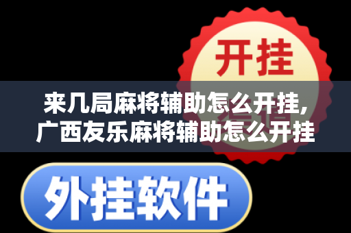 来几局麻将辅助怎么开挂,广西友乐麻将辅助怎么开挂