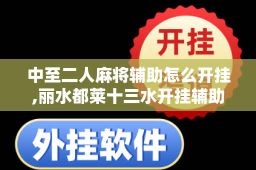 中至二人麻将辅助怎么开挂,丽水都莱十三水开挂辅助软件